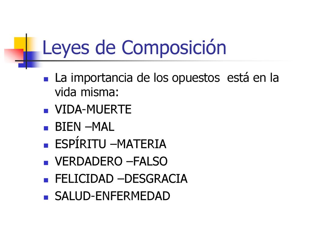 Leyes de Composición La importancia de los opuestos está en la vida misma: VIDA-MUERTE. BIEN –MAL.