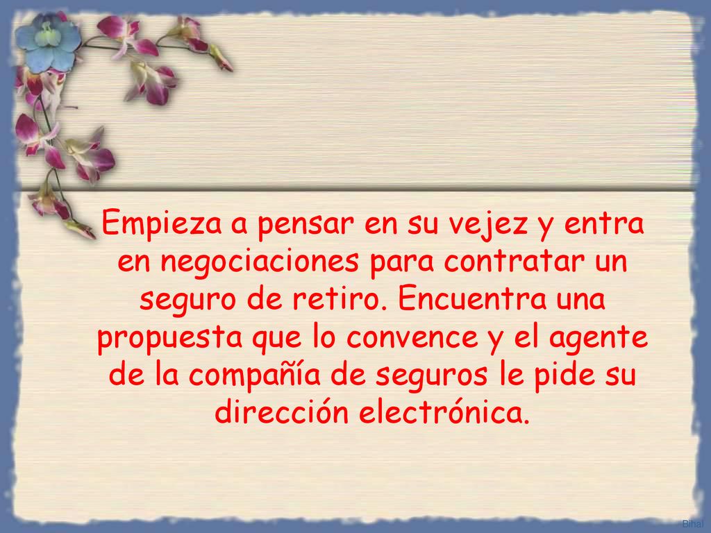 Empieza a pensar en su vejez y entra en negociaciones para contratar un seguro de retiro. Encuentra una propuesta que lo convence y el agente de la compañía de seguros le pide su dirección electrónica.