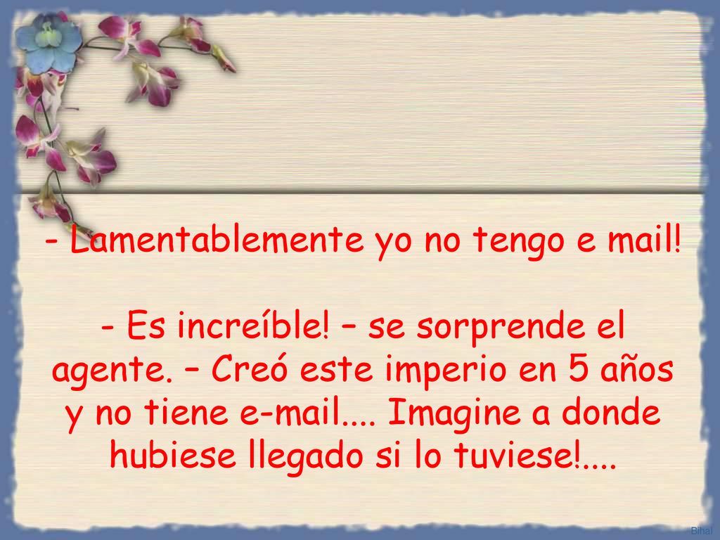 - Lamentablemente yo no tengo e mail. - Es increíble