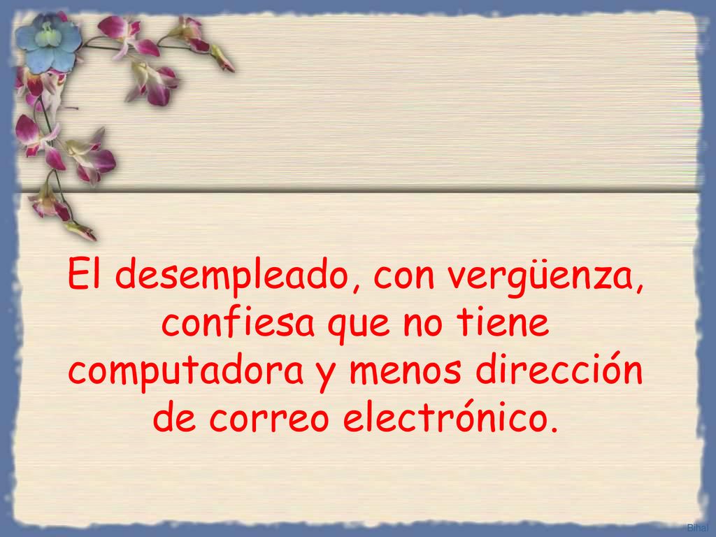 El desempleado, con vergüenza, confiesa que no tiene computadora y menos dirección de correo electrónico.
