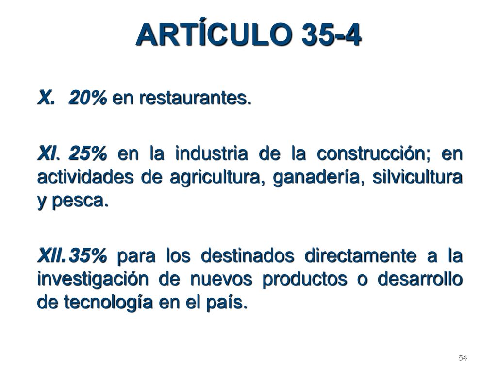 ARTÍCULO 35-4 X. 20% en restaurantes. XI. 25% en la industria de la construcción; en actividades de agricultura, ganadería, silvicultura y pesca.