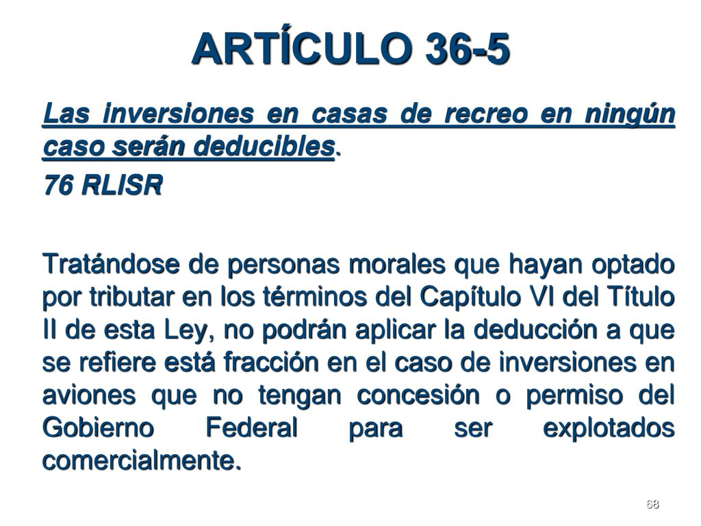 ARTÍCULO 36-5 Las inversiones en casas de recreo en ningún caso serán deducibles. 76 RLISR.