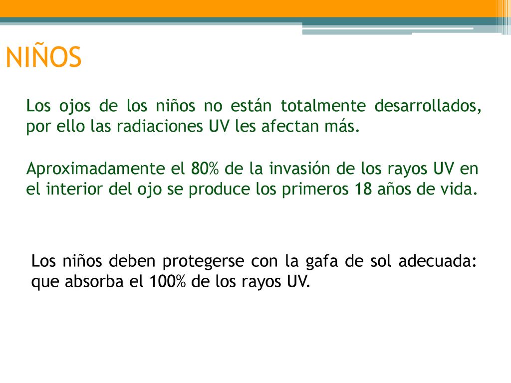 NIÑOS Los ojos de los niños no están totalmente desarrollados, por ello las radiaciones UV les afectan más.