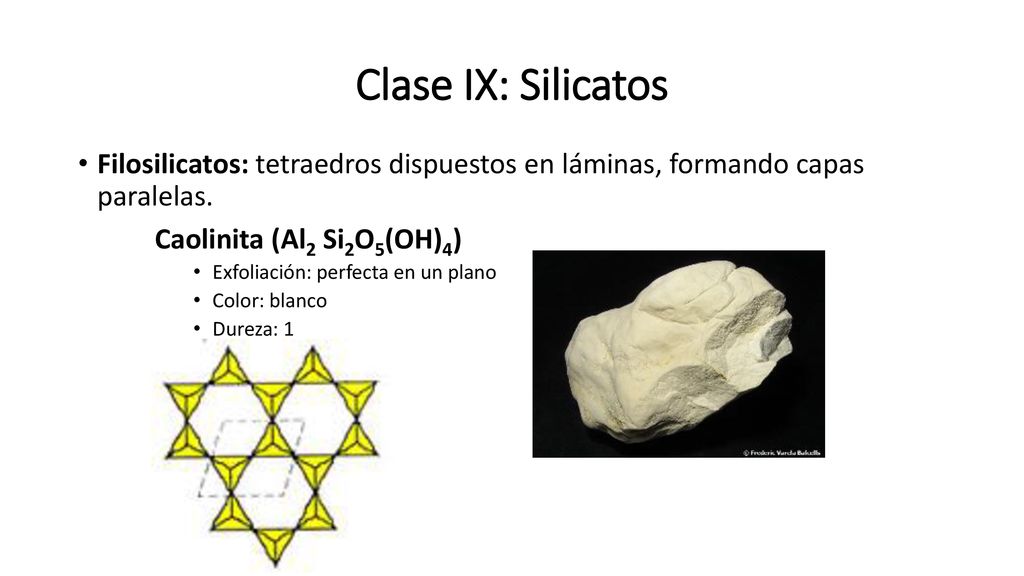 Clase IX: Silicatos Filosilicatos: tetraedros dispuestos en láminas, formando capas paralelas. Caolinita (Al2 Si2O5(OH)4)
