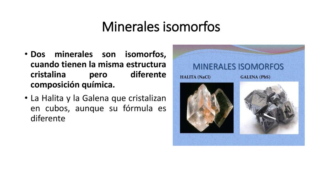 Minerales isomorfos Dos minerales son isomorfos, cuando tienen la misma estructura cristalina pero diferente composición química.