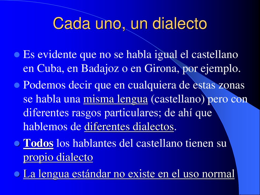 Cada uno, un dialecto Es evidente que no se habla igual el castellano en Cuba, en Badajoz o en Girona, por ejemplo.
