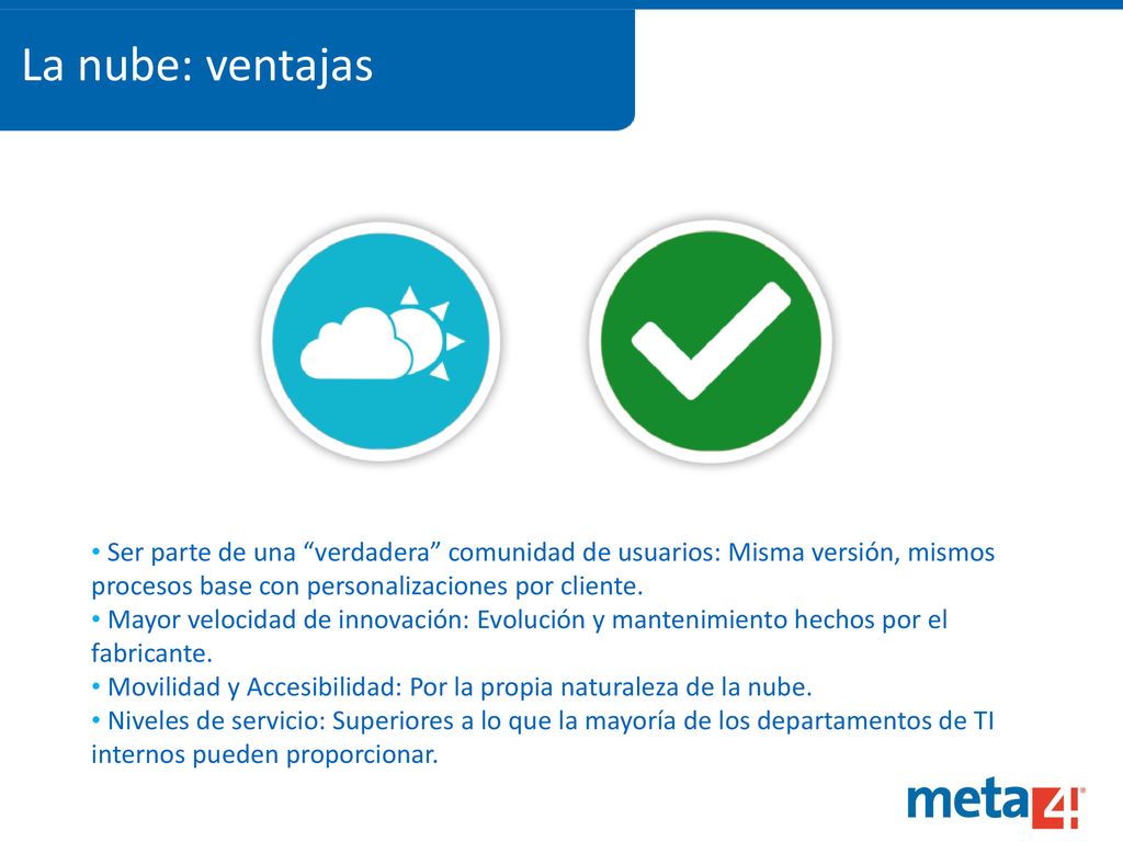 La nube: ventajas Ser parte de una verdadera comunidad de usuarios: Misma versión, mismos procesos base con personalizaciones por cliente.