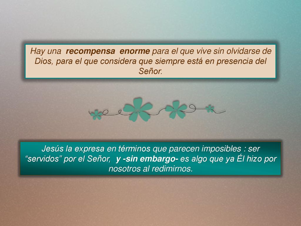 Hay una recompensa enorme para el que vive sin olvidarse de Dios, para el que considera que siempre está en presencia del Señor.
