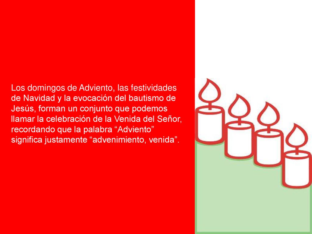Los domingos de Adviento, las festividades de Navidad y la evocación del bautismo de Jesús, forman un conjunto que podemos llamar la celebración de la Venida del Señor, recordando que la palabra Adviento significa justamente advenimiento, venida .