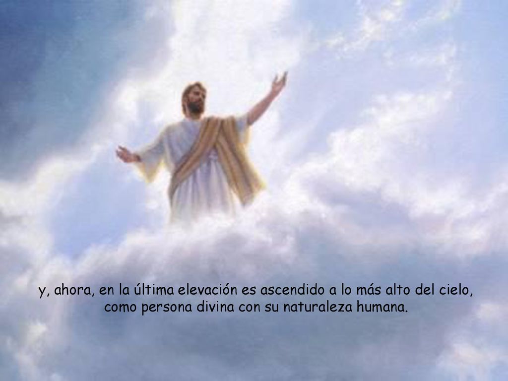 y, ahora, en la última elevación es ascendido a lo más alto del cielo, como persona divina con su naturaleza humana.