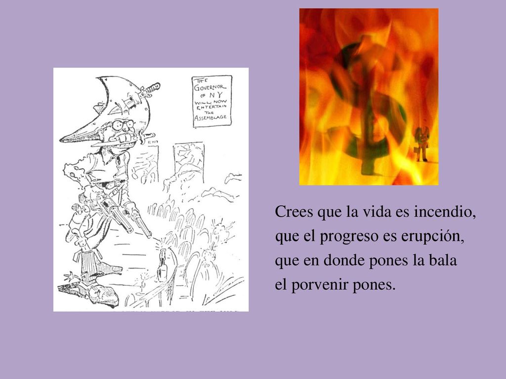 Crees que la vida es incendio, que el progreso es erupción, que en donde pones la bala el porvenir pones.