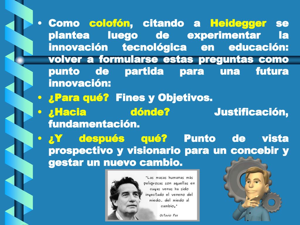 Como colofón, citando a Heidegger se plantea luego de experimentar la innovación tecnológica en educación: volver a formularse estas preguntas como punto de partida para una futura innovación: