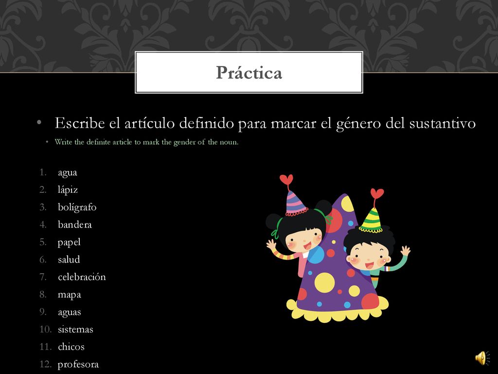 Práctica Escribe el artículo definido para marcar el género del sustantivo. Write the definite article to mark the gender of the noun.