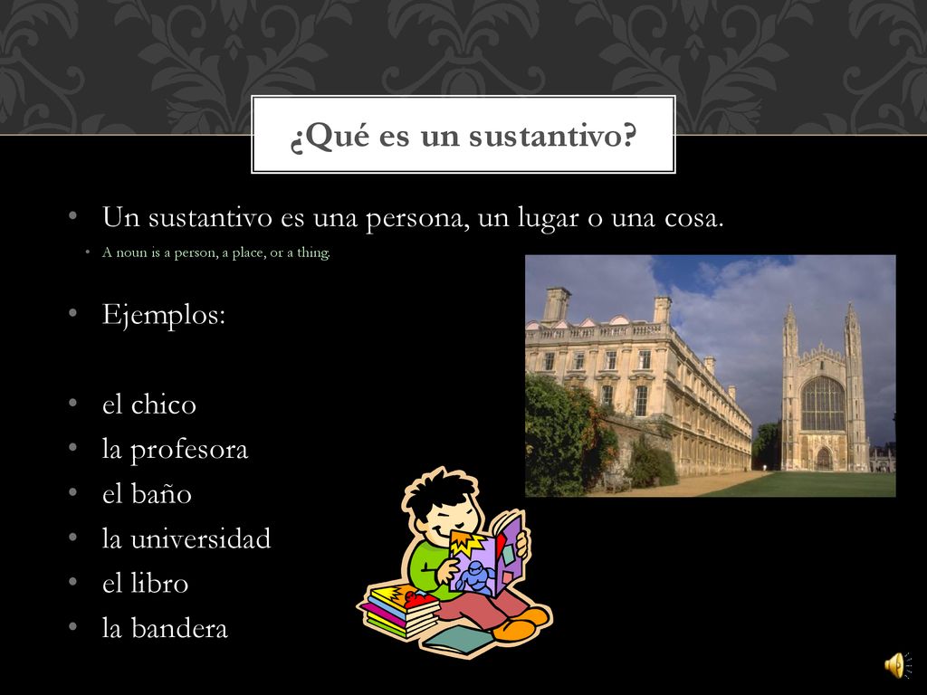 ¿Qué es un sustantivo Un sustantivo es una persona, un lugar o una cosa. A noun is a person, a place, or a thing.