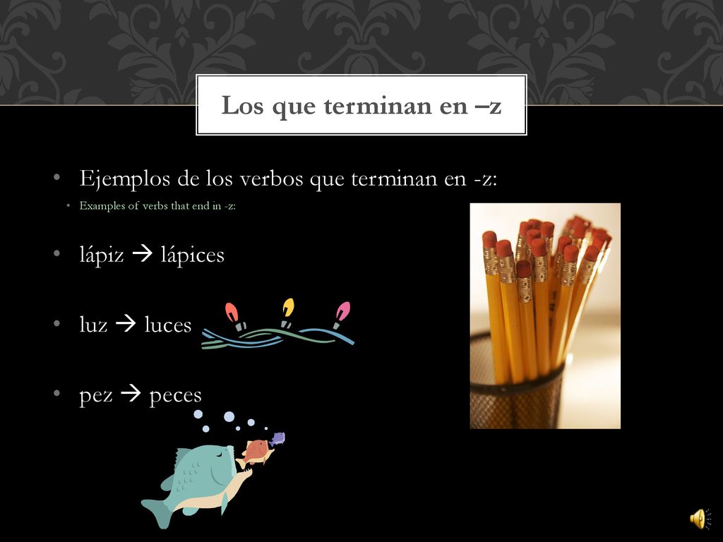 Los que terminan en –z Ejemplos de los verbos que terminan en -z: