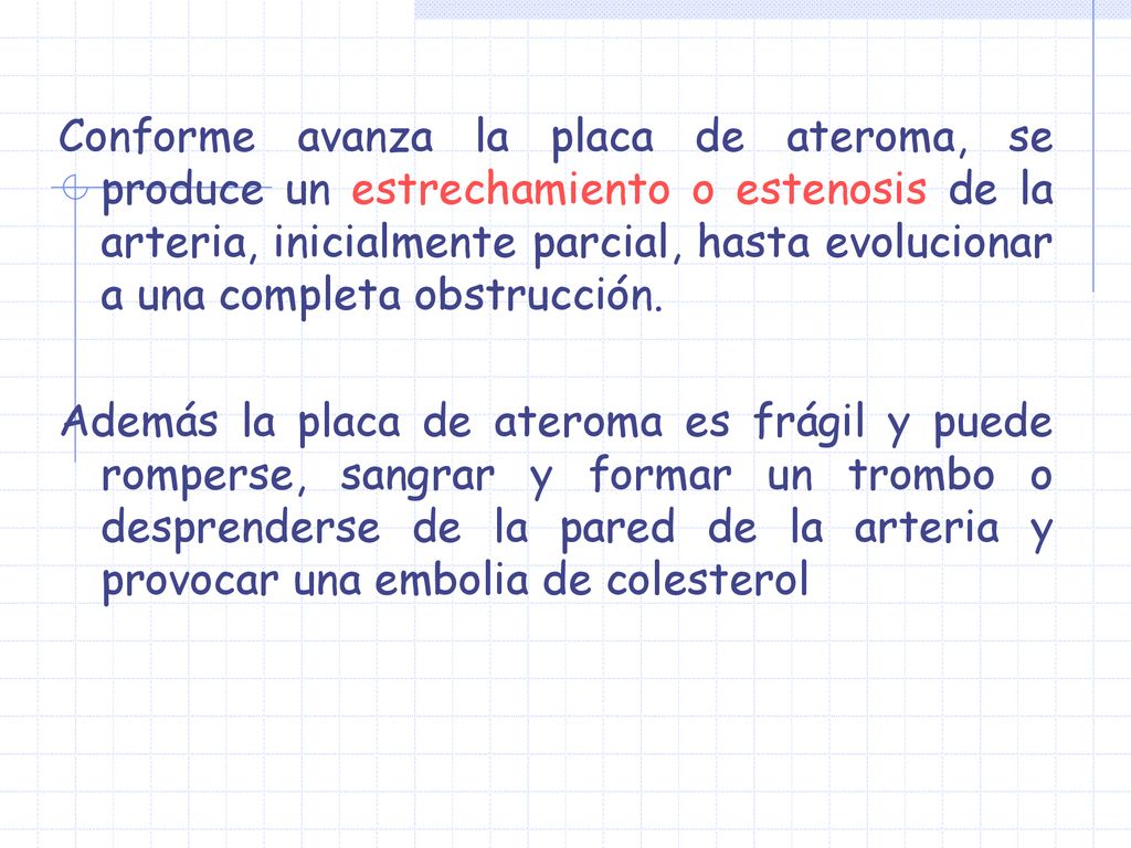 Conforme avanza la placa de ateroma, se produce un estrechamiento o estenosis de la arteria, inicialmente parcial, hasta evolucionar a una completa obstrucción.