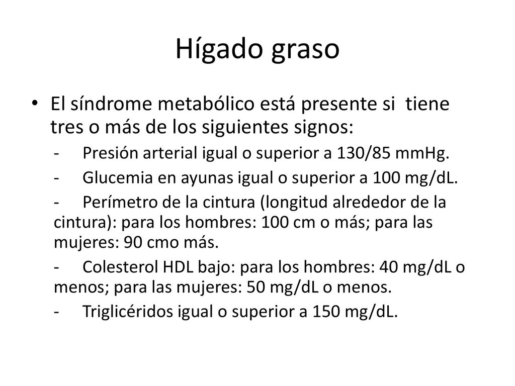 Hígado graso El síndrome metabólico está presente si tiene tres o más de los siguientes signos: - Presión arterial igual o superior a 130/85 mmHg.