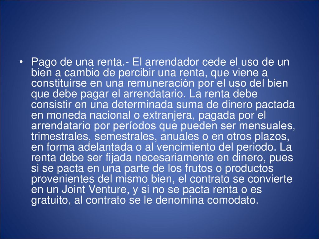 Pago de una renta.- El arrendador cede el uso de un bien a cambio de percibir una renta, que viene a constituirse en una remuneración por el uso del bien que debe pagar el arrendatario.