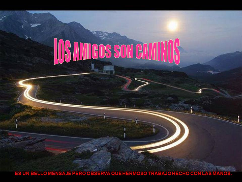 LOS AMIGOS SON CAMINOS ES UN BELLO MENSAJE PERO OBSERVA QUE HERMOSO TRABAJO HECHO CON LAS MANOS.