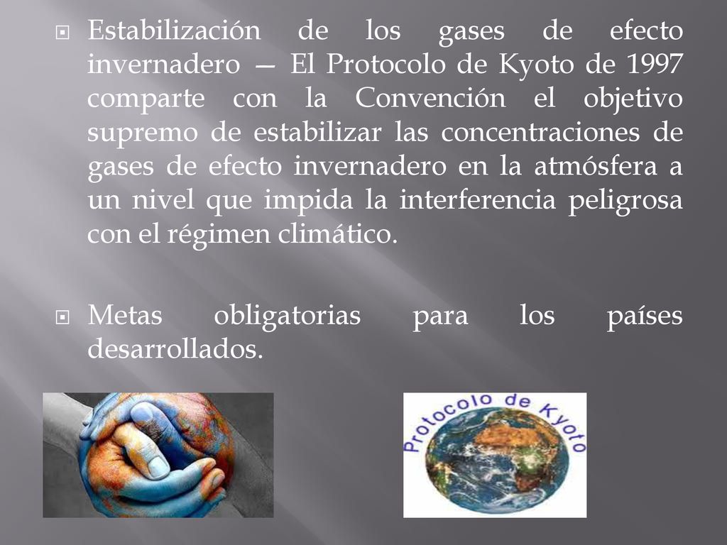 Estabilización de los gases de efecto invernadero — El Protocolo de Kyoto de 1997 comparte con la Convención el objetivo supremo de estabilizar las concentraciones de gases de efecto invernadero en la atmósfera a un nivel que impida la interferencia peligrosa con el régimen climático.
