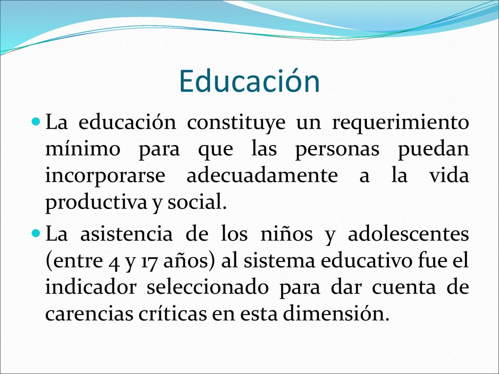 Educación La educación constituye un requerimiento mínimo para que las personas puedan incorporarse adecuadamente a la vida productiva y social.