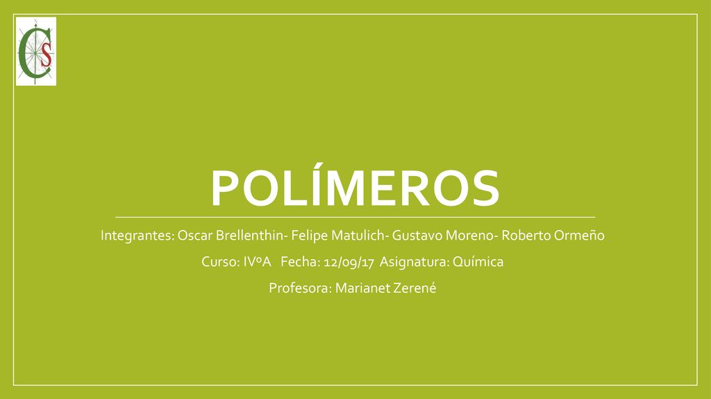 Polímeros Integrantes: Oscar Brellenthin- Felipe Matulich- Gustavo Moreno- Roberto Ormeño. Curso: IVºA Fecha: 12/09/17 Asignatura: Química.