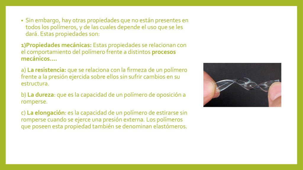 Sin embargo, hay otras propiedades que no están presentes en todos los polímeros, y de las cuales depende el uso que se les dará. Estas propiedades son: