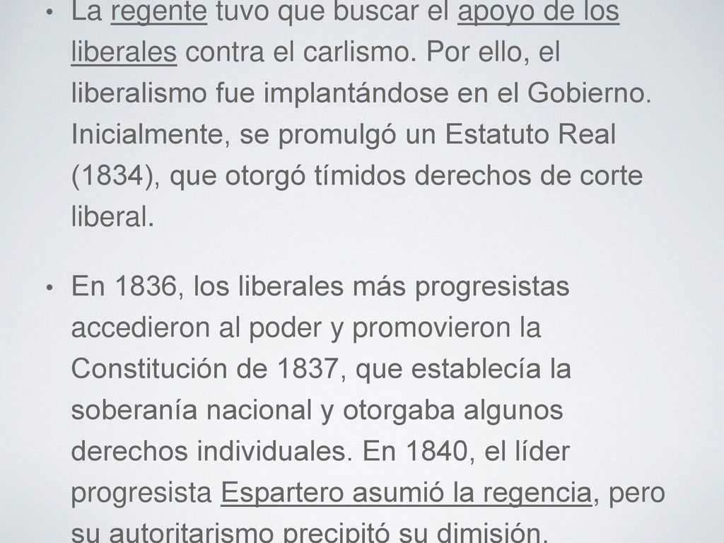 La regente tuvo que buscar el apoyo de los liberales contra el carlismo. Por ello, el liberalismo fue implantándose en el Gobierno. Inicialmente, se promulgó un Estatuto Real (1834), que otorgó tímidos derechos de corte liberal.
