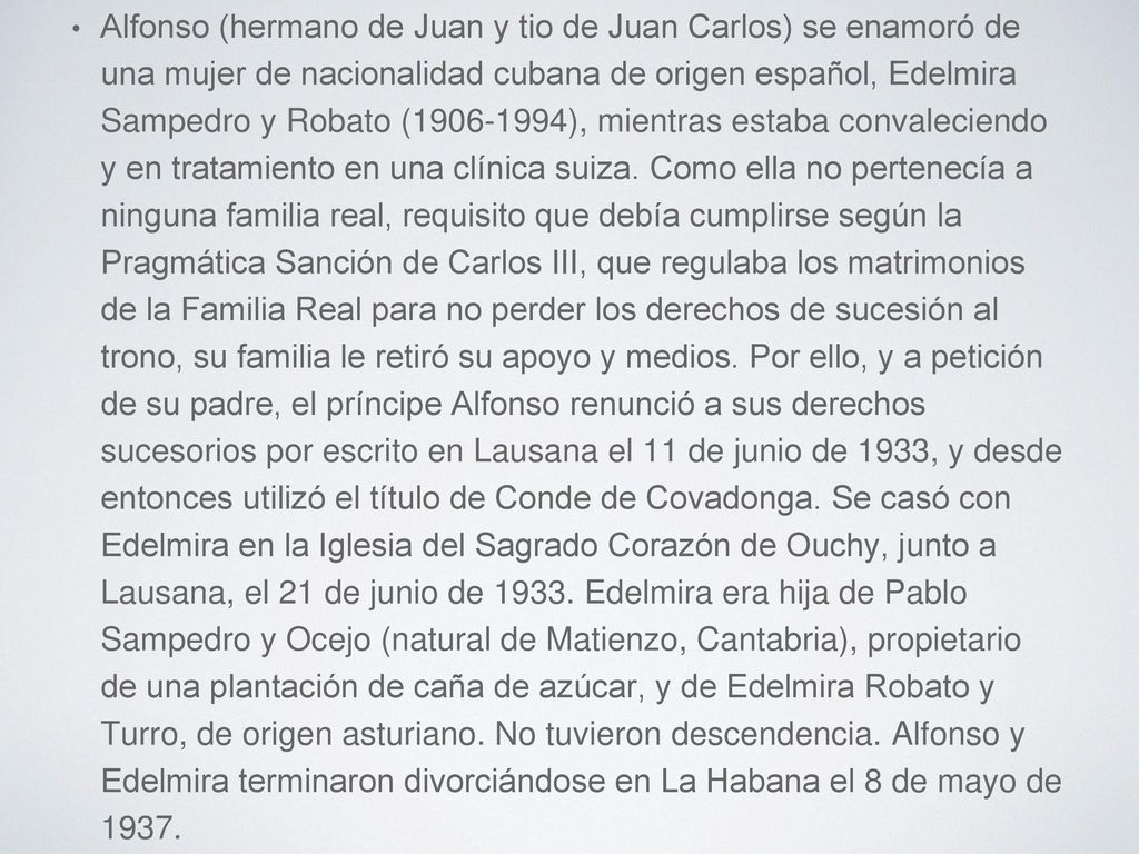 Alfonso (hermano de Juan y tio de Juan Carlos) se enamoró de una mujer de nacionalidad cubana de origen español, Edelmira Sampedro y Robato ( ), mientras estaba convaleciendo y en tratamiento en una clínica suiza.