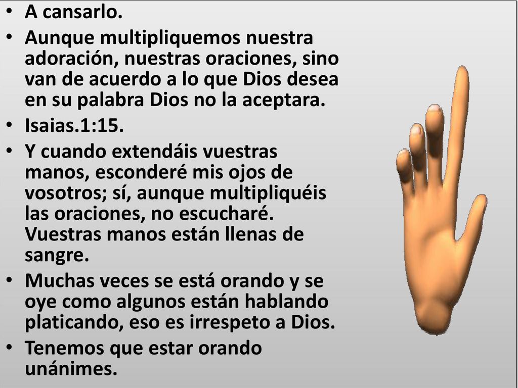 A cansarlo. Aunque multipliquemos nuestra adoración, nuestras oraciones, sino van de acuerdo a lo que Dios desea en su palabra Dios no la aceptara.