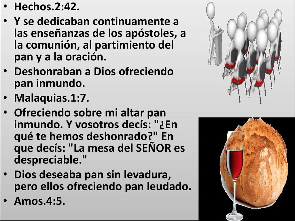 Hechos.2:42. Y se dedicaban continuamente a las enseñanzas de los apóstoles, a la comunión, al partimiento del pan y a la oración.