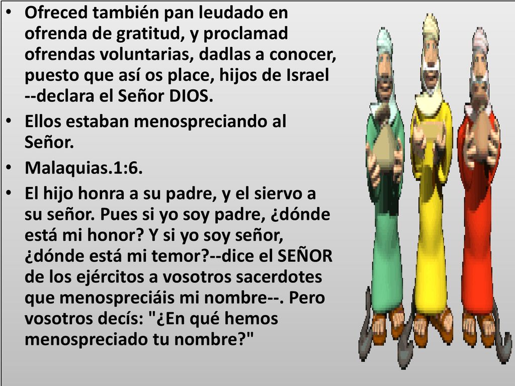 Ofreced también pan leudado en ofrenda de gratitud, y proclamad ofrendas voluntarias, dadlas a conocer, puesto que así os place, hijos de Israel --declara el Señor DIOS.