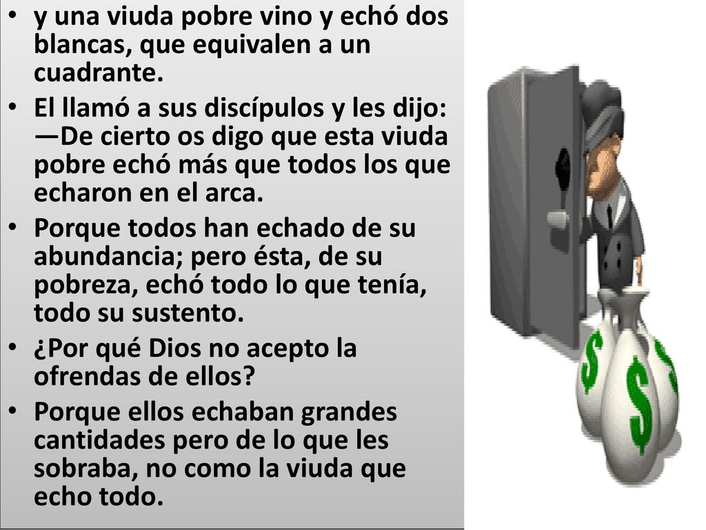 y una viuda pobre vino y echó dos blancas, que equivalen a un cuadrante.