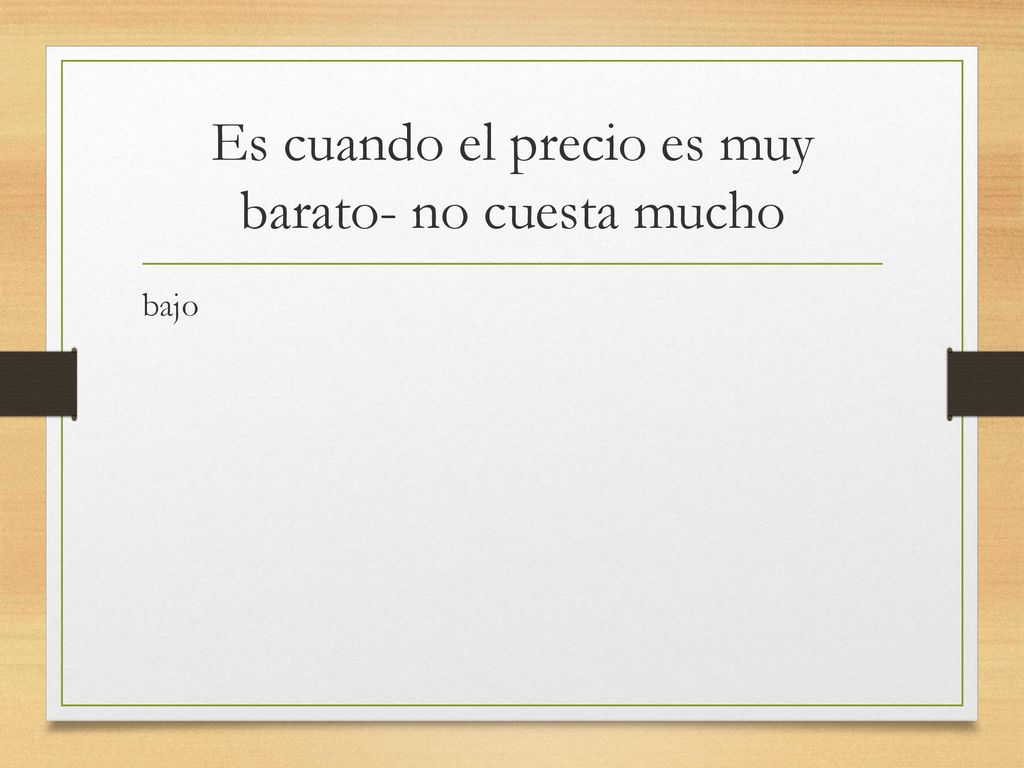 Es cuando el precio es muy barato- no cuesta mucho