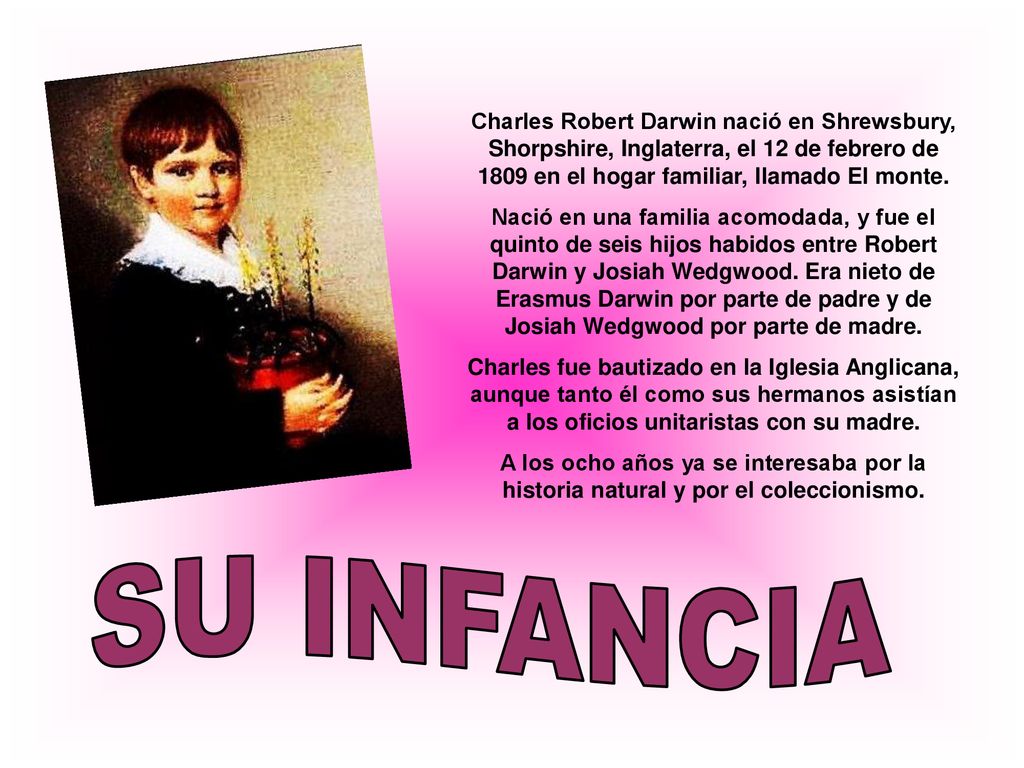 Charles Robert Darwin nació en Shrewsbury, Shorpshire, Inglaterra, el 12 de febrero de 1809 en el hogar familiar, llamado El monte.