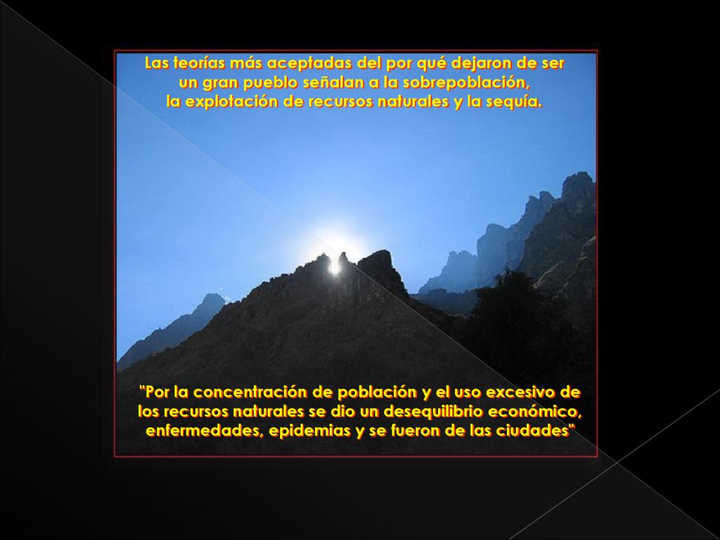 Las teorías más aceptadas del por qué dejaron de ser un gran pueblo señalan a la sobrepoblación, la explotación de recursos naturales y la sequía.
