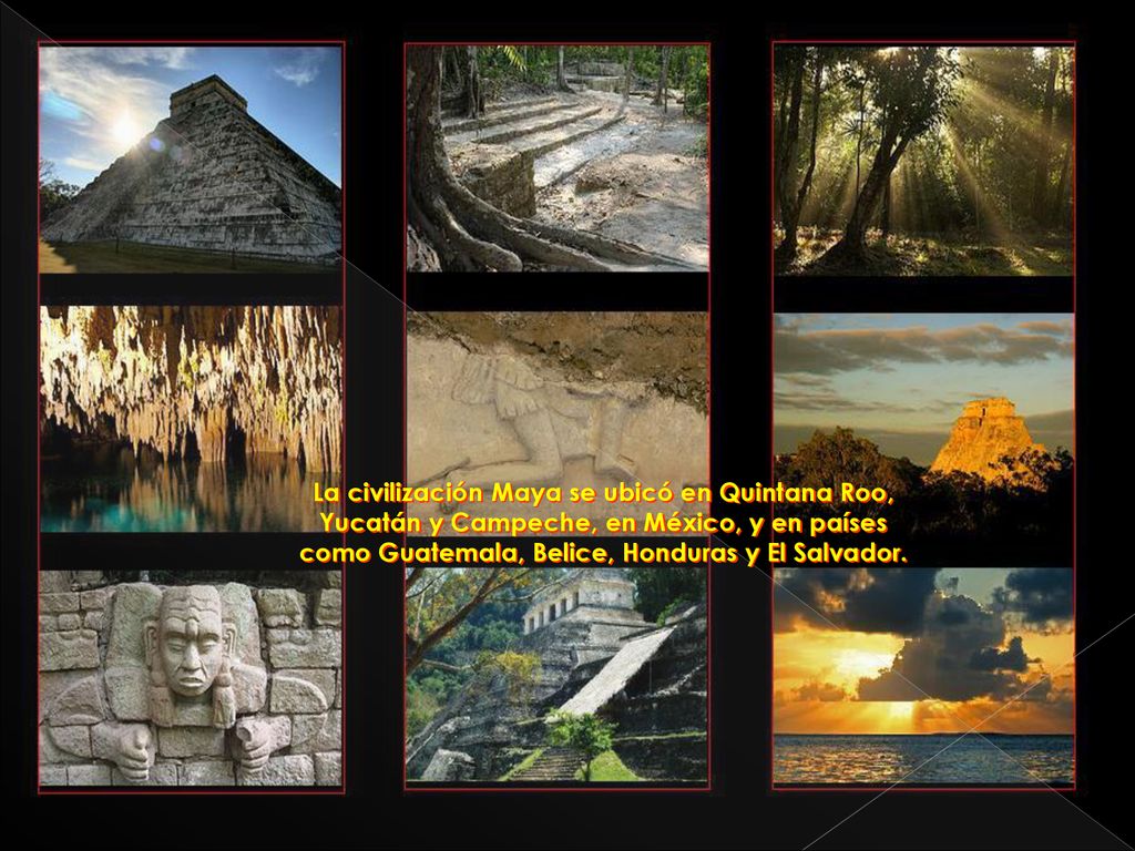 La civilización Maya se ubicó en Quintana Roo, Yucatán y Campeche, en México, y en países como Guatemala, Belice, Honduras y El Salvador.