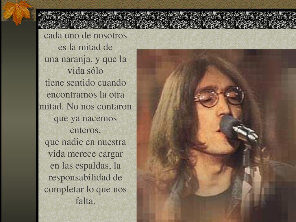 Nos hicieron creer que cada uno de nosotros es la mitad de una naranja, y que la vida sólo tiene sentido cuando encontramos la otra mitad.