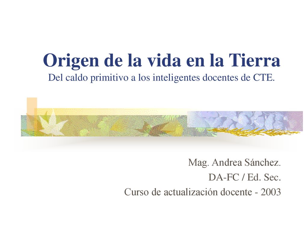 Origen de la vida en la Tierra Del caldo primitivo a los inteligentes docentes de CTE.