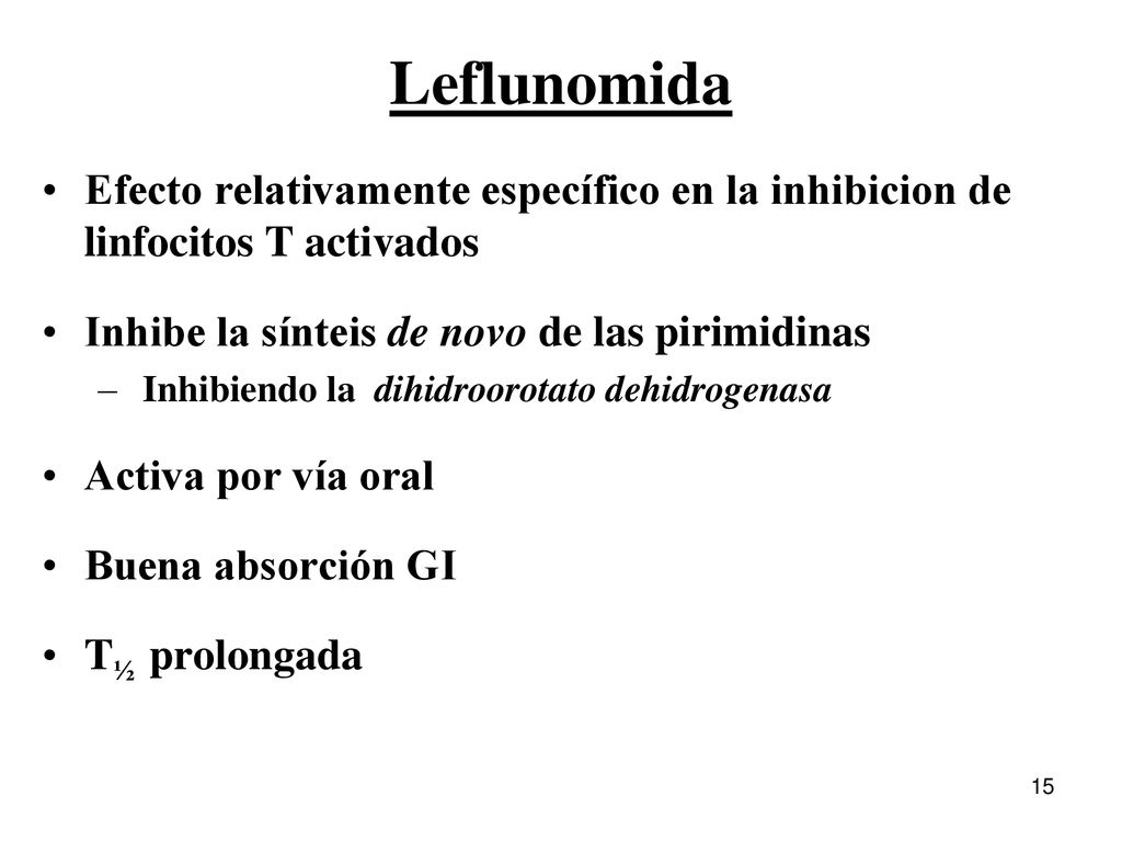 Leflunomida Efecto relativamente específico en la inhibicion de linfocitos T activados. Inhibe la sínteis de novo de las pirimidinas.