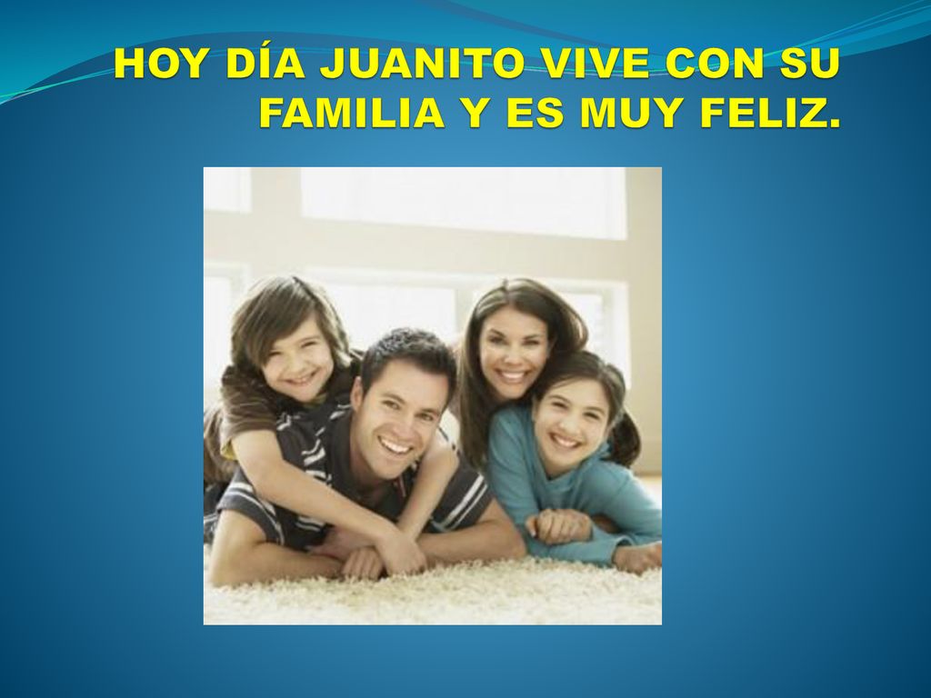 HOY DÍA JUANITO VIVE CON SU FAMILIA Y ES MUY FELIZ.