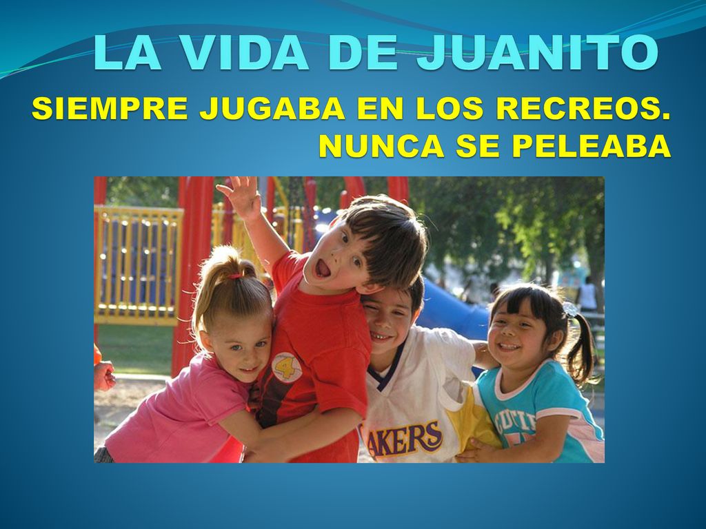 LA VIDA DE JUANITO SIEMPRE JUGABA EN LOS RECREOS. NUNCA SE PELEABA