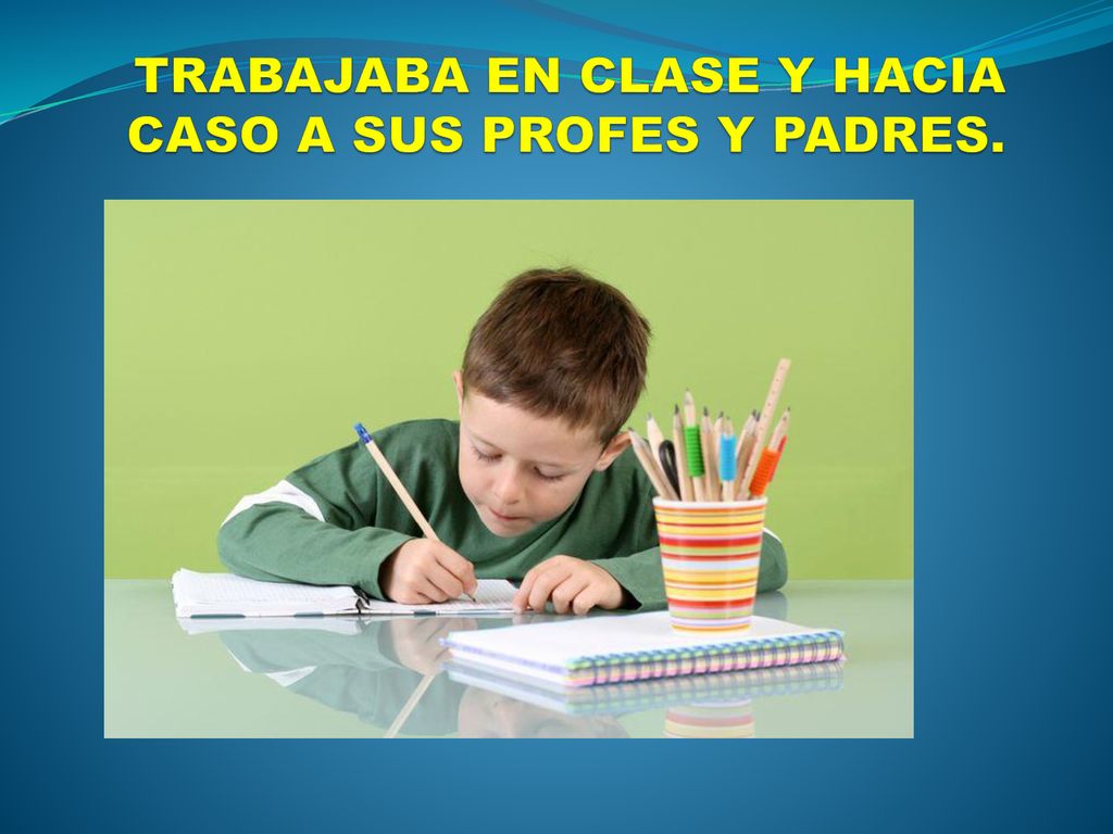 TRABAJABA EN CLASE Y HACIA CASO A SUS PROFES Y PADRES.
