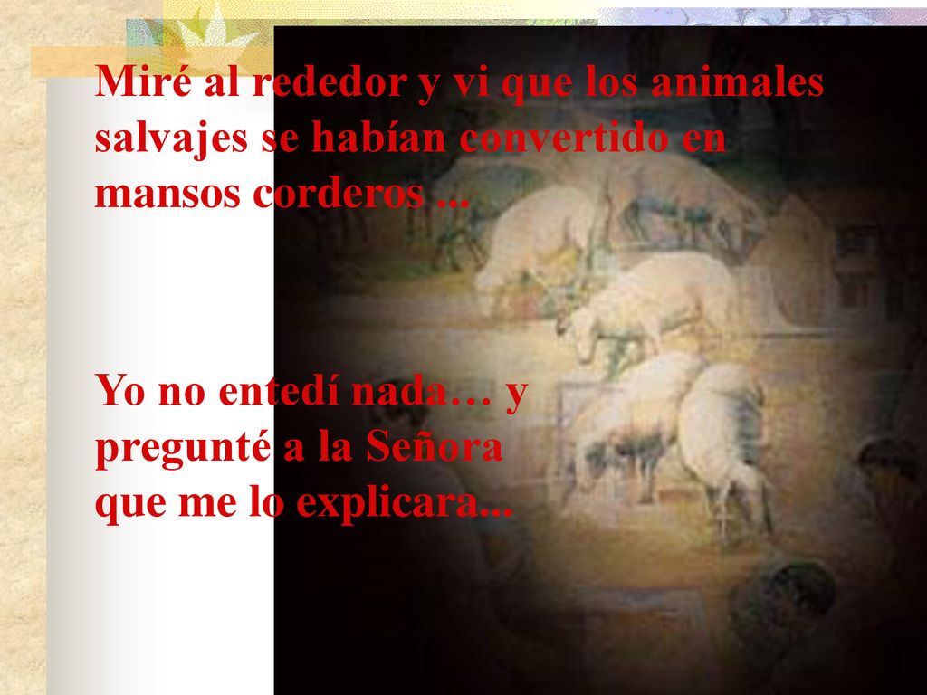 Miré al rededor y vi que los animales salvajes se habían convertido en mansos corderos ...