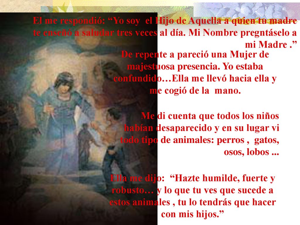 El me respondió: Yo soy el Hijo de Aquella a quien tu madre te enseñó a saludar tres veces al día. Mi Nombre pregntáselo a mi Madre .