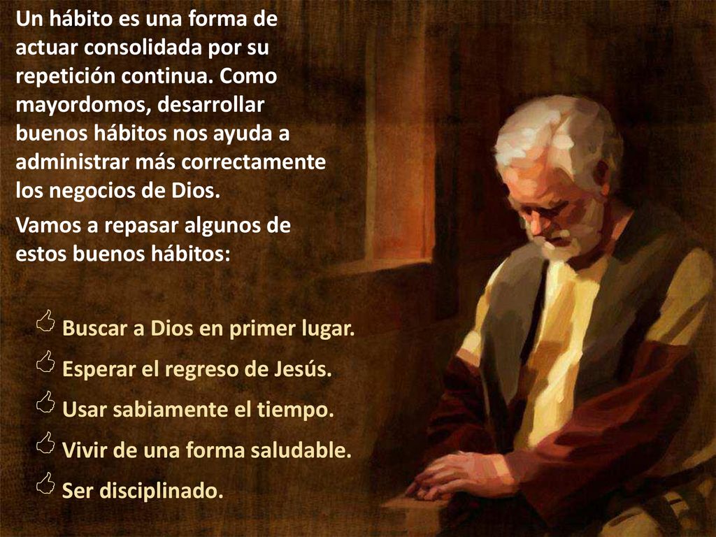 Un hábito es una forma de actuar consolidada por su repetición continua. Como mayordomos, desarrollar buenos hábitos nos ayuda a administrar más correctamente los negocios de Dios.