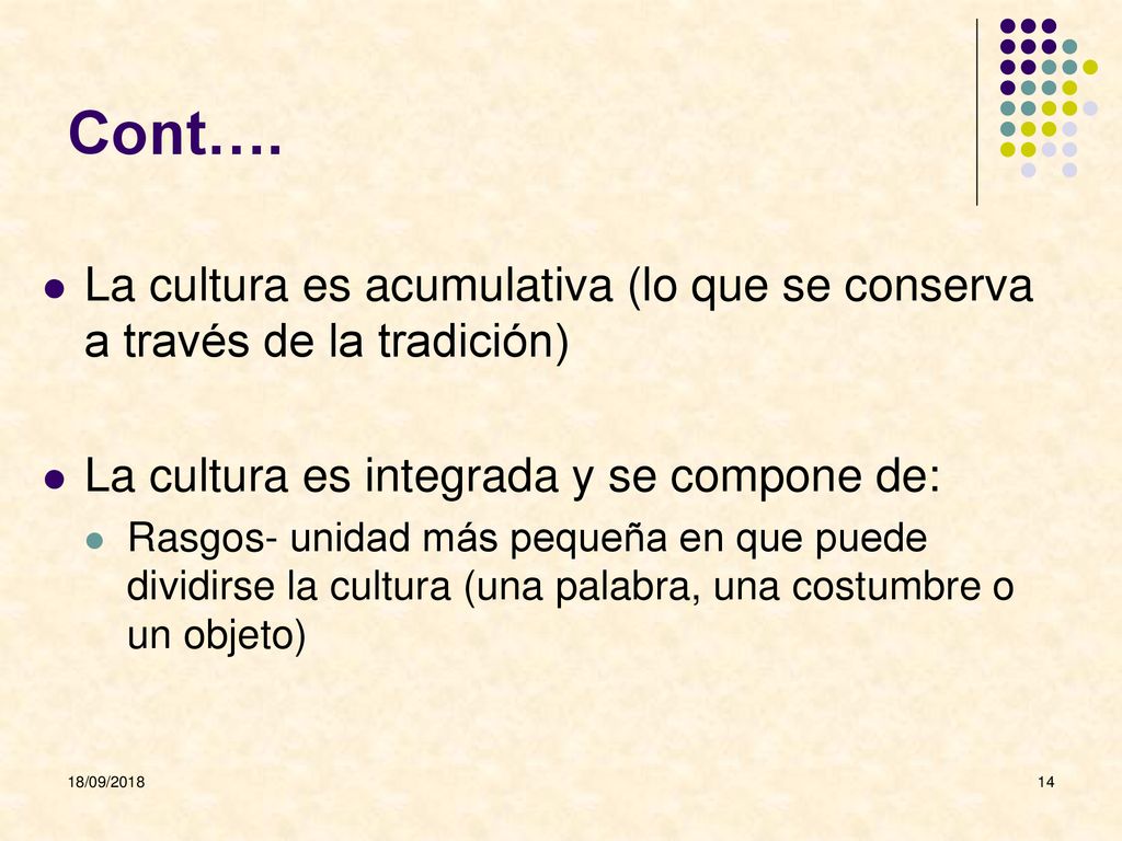 Cont…. La cultura es acumulativa (lo que se conserva a través de la tradición) La cultura es integrada y se compone de: