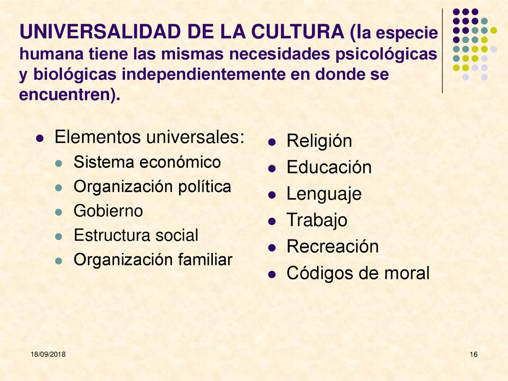 UNIVERSALIDAD DE LA CULTURA (la especie humana tiene las mismas necesidades psicológicas y biológicas independientemente en donde se encuentren).