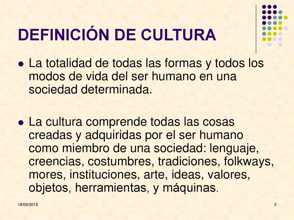 DEFINICIÓN DE CULTURA La totalidad de todas las formas y todos los modos de vida del ser humano en una sociedad determinada.
