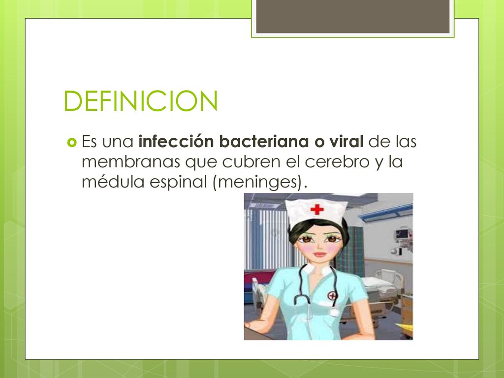 DEFINICION Es una infección bacteriana o viral de las membranas que cubren el cerebro y la médula espinal (meninges).